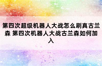 第四次超级机器人大战怎么刷真古兰森 第四次机器人大战古兰森如何加入